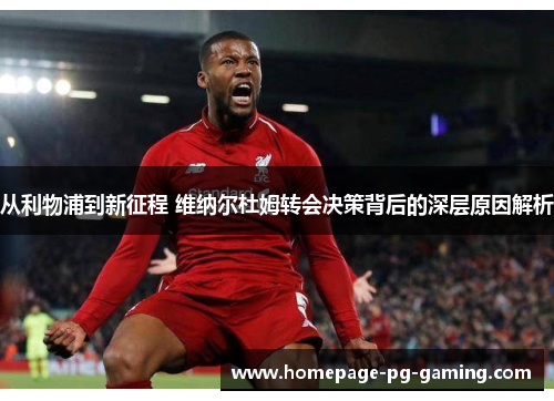 从利物浦到新征程 维纳尔杜姆转会决策背后的深层原因解析