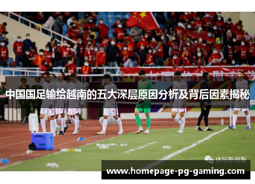 中国国足输给越南的五大深层原因分析及背后因素揭秘