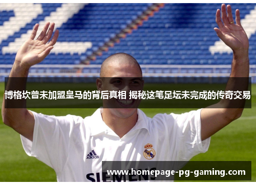 博格坎普未加盟皇马的背后真相 揭秘这笔足坛未完成的传奇交易