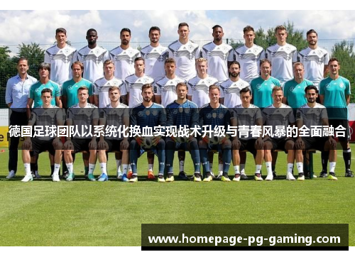 德国足球团队以系统化换血实现战术升级与青春风暴的全面融合 德国足球团队以系统化换血实现战术升级与青春风暴的全面融合