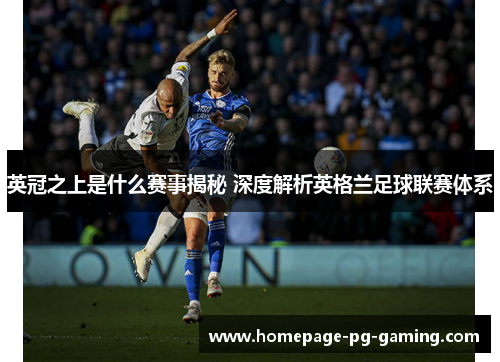 英冠之上是什么赛事揭秘 深度解析英格兰足球联赛体系 英冠之上是什么赛事揭秘 深度解析英格兰足球联赛体系