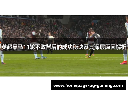 英超黑马11轮不败背后的成功秘诀及其深层原因解析 英超黑马11轮不败背后的成功秘诀及其深层原因解析