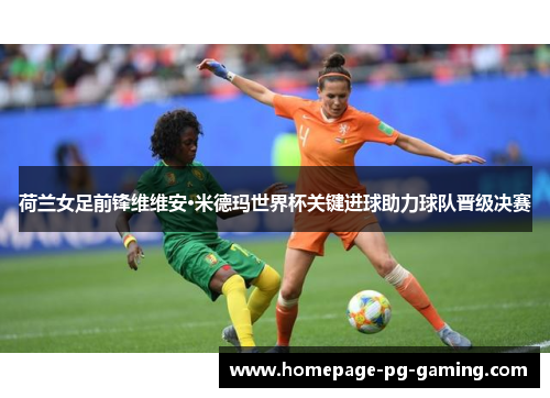 荷兰女足前锋维维安·米德玛世界杯关键进球助力球队晋级决赛