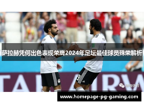 萨拉赫凭何出色表现荣膺2024年足坛最佳球员殊荣解析 萨拉赫凭何出色表现荣膺2024年足坛最佳球员殊荣解析