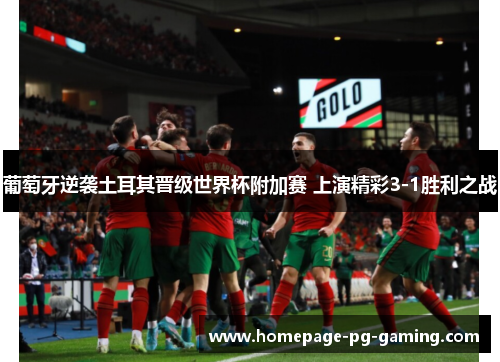 葡萄牙逆袭土耳其晋级世界杯附加赛 上演精彩3-1胜利之战