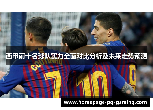 西甲前十名球队实力全面对比分析及未来走势预测