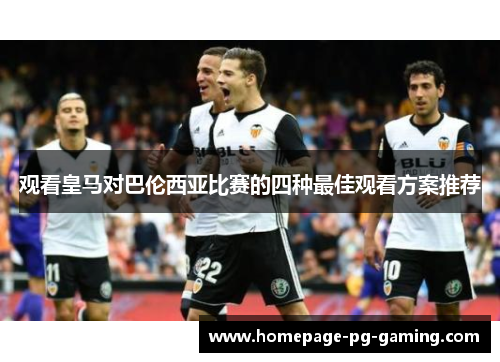 观看皇马对巴伦西亚比赛的四种最佳观看方案推荐