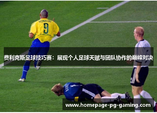费利克斯足球技巧赛：展现个人足球天赋与团队协作的巅峰对决