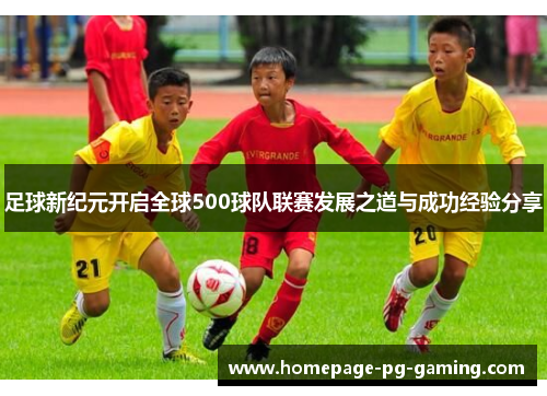 足球新纪元开启全球500球队联赛发展之道与成功经验分享 足球新纪元开启全球500球队联赛发展之道与成功经验分享