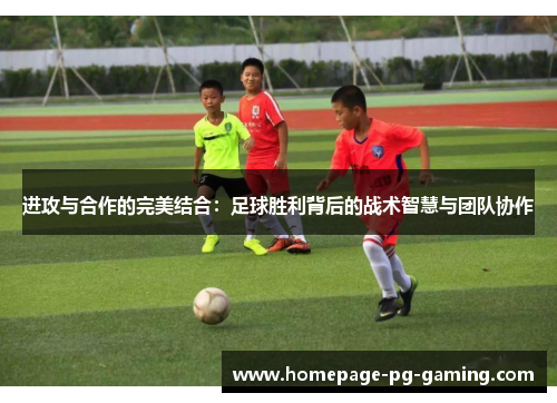 进攻与合作的完美结合：足球胜利背后的战术智慧与团队协作
