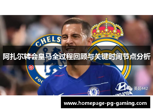 阿扎尔转会皇马全过程回顾与关键时间节点分析