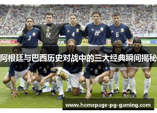 阿根廷与巴西历史对战中的三大经典瞬间揭秘