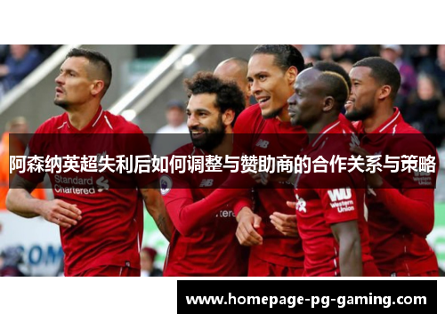 阿森纳英超失利后如何调整与赞助商的合作关系与策略