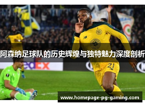 阿森纳足球队的历史辉煌与独特魅力深度剖析
