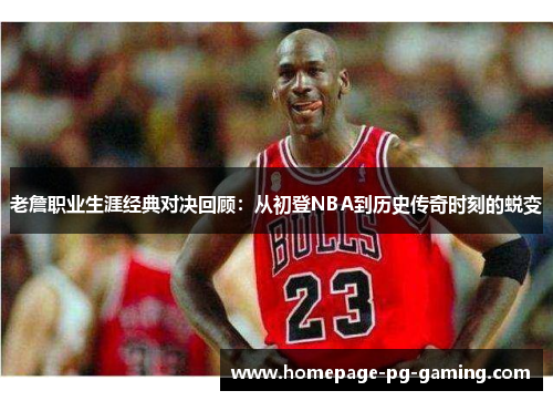 老詹职业生涯经典对决回顾：从初登NBA到历史传奇时刻的蜕变