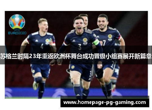 苏格兰时隔23年重返欧洲杯舞台成功晋级小组赛展开新篇章