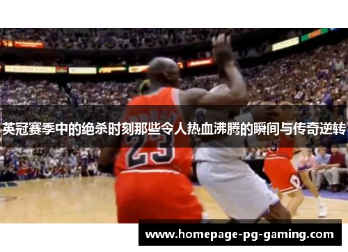 英冠赛季中的绝杀时刻那些令人热血沸腾的瞬间与传奇逆转