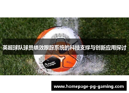 英超球队球员绩效跟踪系统的科技支撑与创新应用探讨