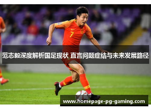 范志毅深度解析国足现状 直言问题症结与未来发展路径