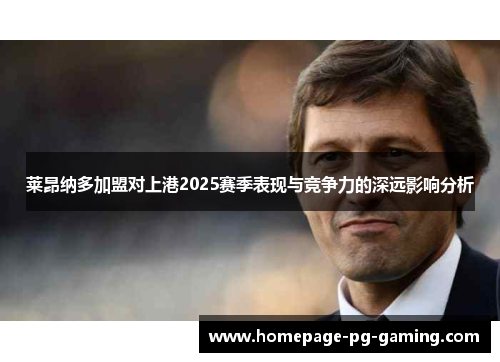 莱昂纳多加盟对上港2025赛季表现与竞争力的深远影响分析