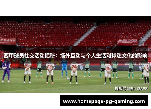 西甲球员社交活动揭秘：场外互动与个人生活对球迷文化的影响