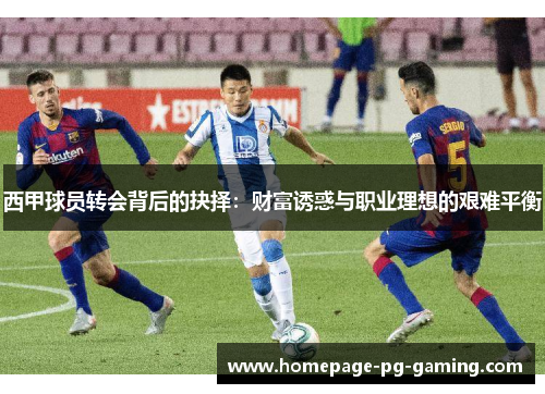 西甲球员转会背后的抉择：财富诱惑与职业理想的艰难平衡