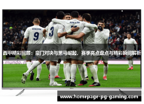 西甲精彩回顾：豪门对决与黑马崛起，赛季亮点盘点与精彩瞬间解析
