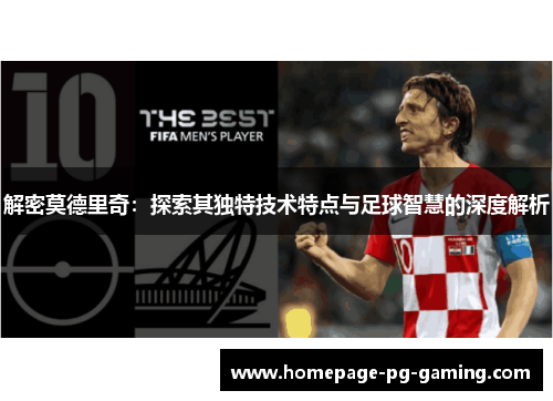解密莫德里奇：探索其独特技术特点与足球智慧的深度解析