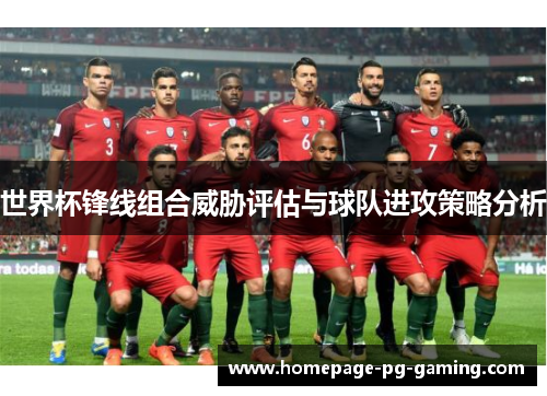世界杯锋线组合威胁评估与球队进攻策略分析 世界杯锋线组合威胁评估与球队进攻策略分析