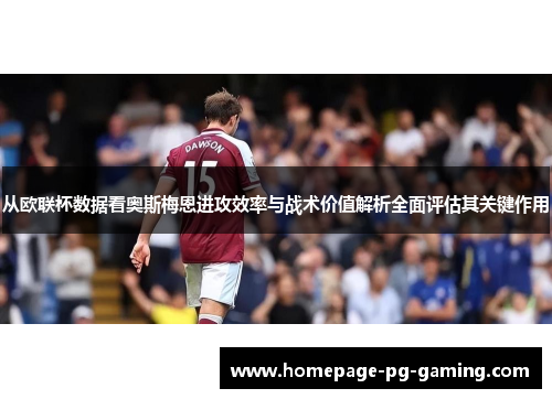 从欧联杯数据看奥斯梅恩进攻效率与战术价值解析全面评估其关键作用