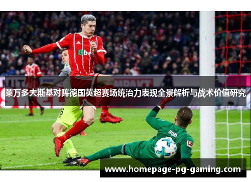 莱万多夫斯基对阵德国英超赛场统治力表现全景解析与战术价值研究