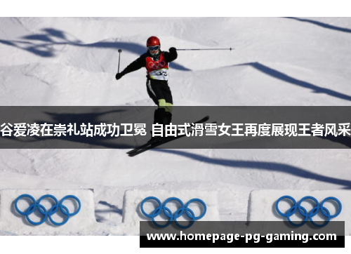 谷爱凌在崇礼站成功卫冕 自由式滑雪女王再度展现王者风采