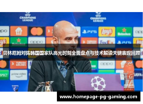 贝林厄姆对阵韩国国家队高光时刻全面盘点与技术解读关键表现回顾