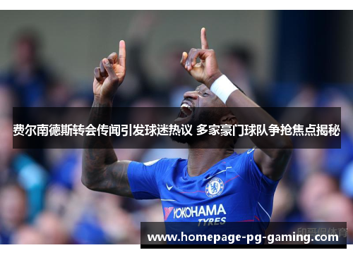 费尔南德斯转会传闻引发球迷热议 多家豪门球队争抢焦点揭秘