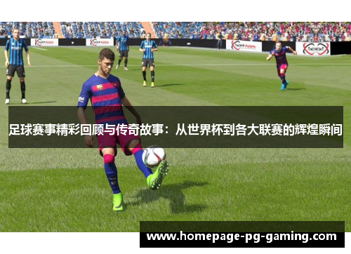 足球赛事精彩回顾与传奇故事：从世界杯到各大联赛的辉煌瞬间