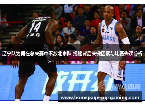 辽宁队为何在总决赛中不敌北京队 揭秘背后关键因素与比赛失误分析
