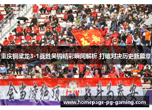 重庆铜梁龙3-1战胜吴钩精彩瞬间解析 打破对决历史新篇章