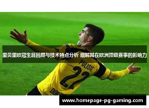 里贝里欧冠生涯回顾与技术特点分析 细解其在欧洲顶级赛事的影响力