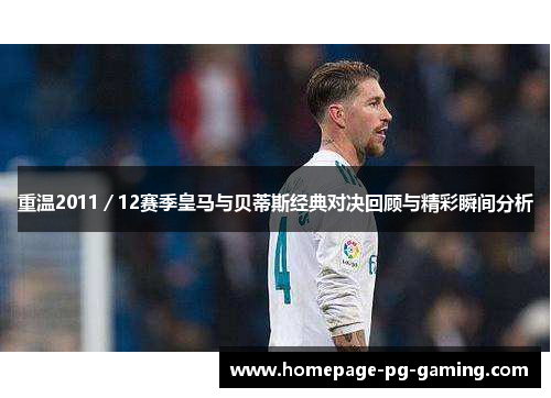 重温2011／12赛季皇马与贝蒂斯经典对决回顾与精彩瞬间分析