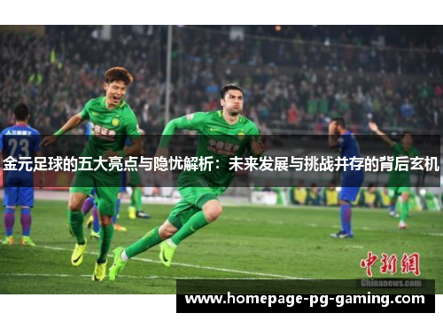 金元足球的五大亮点与隐忧解析：未来发展与挑战并存的背后玄机