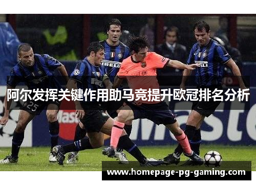 阿尔发挥关键作用助马竞提升欧冠排名分析