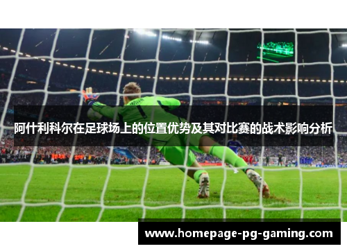 阿什利科尔在足球场上的位置优势及其对比赛的战术影响分析