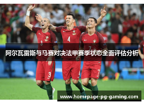 阿尔瓦雷斯与马赛对决法甲赛季状态全面评估分析