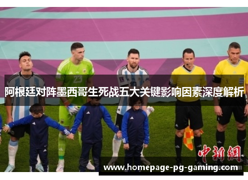 阿根廷对阵墨西哥生死战五大关键影响因素深度解析