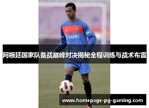 阿根廷国家队备战巅峰对决揭秘全程训练与战术布置