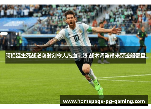 阿根廷生死战逆袭时刻令人热血沸腾 战术调整带来奇迹般翻盘