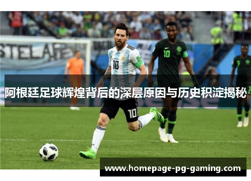 阿根廷足球辉煌背后的深层原因与历史积淀揭秘