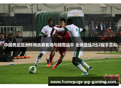 中国男足亚洲杯预选赛客场与越南战平 全场激战2比2握手言和