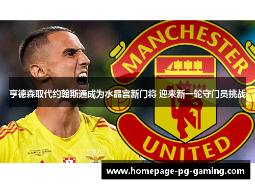 亨德森取代约翰斯通成为水晶宫新门将 迎来新一轮守门员挑战