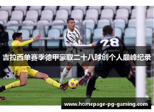 吉拉西单赛季德甲豪取二十八球创个人巅峰纪录
